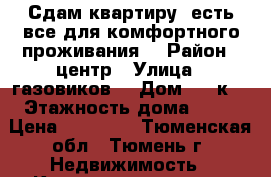 Сдам квартиру, есть все для комфортного проживания. › Район ­ центр › Улица ­ газовиков  › Дом ­ 25к3 › Этажность дома ­ 10 › Цена ­ 12 000 - Тюменская обл., Тюмень г. Недвижимость » Квартиры аренда   